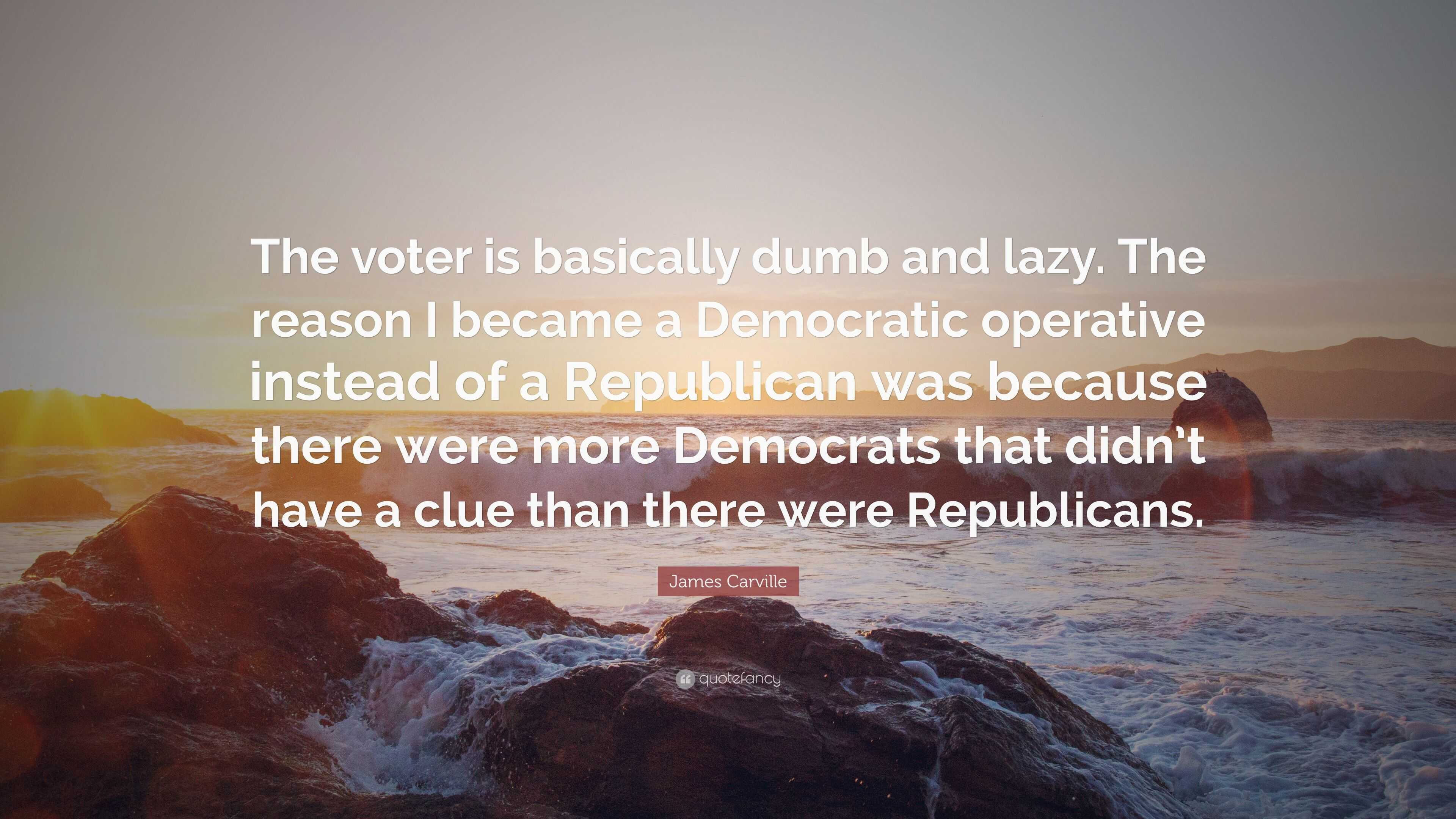 4478770-James-Carville-Quote-The-voter-is-basically-dumb-and-lazy-The.jpg