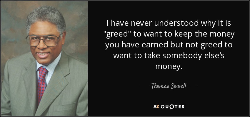 quote-i-have-never-understood-why-it-is-greed-to-want-to-keep-the-money-you-have-earned-but-thomas-sowell-43-1-0165.jpg