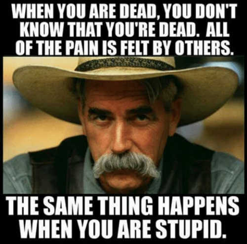 sam-elliot-when-youre-dead-you-dont-know-it-pain-is-felt-by-others-same-thing-when-you-are-stupid.jpg